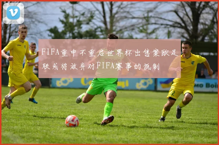 FIFA重申不重启世界杯出售案欧足联或将放弃对FIFA赛事的抵制