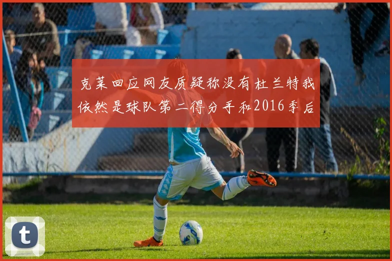 克莱回应网友质疑称没有杜兰特我依然是球队第二得分手和2016季后赛得分王