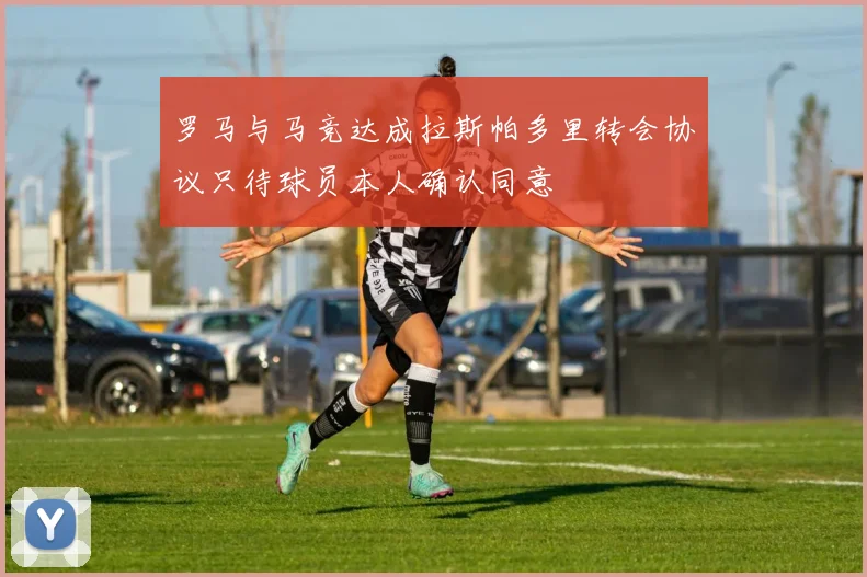 罗马与马竞达成拉斯帕多里转会协议只待球员本人确认同意