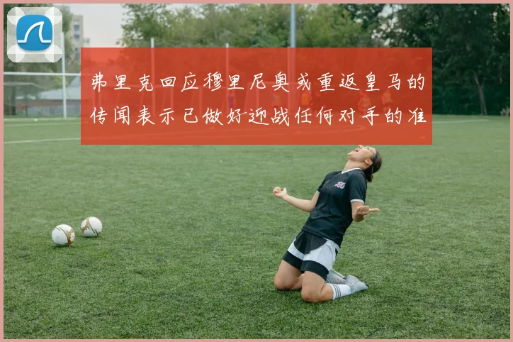 弗里克回应穆里尼奥或重返皇马的传闻表示已做好迎战任何对手的准备