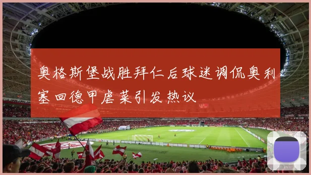 奥格斯堡战胜拜仁后球迷调侃奥利塞回德甲虐菜引发热议