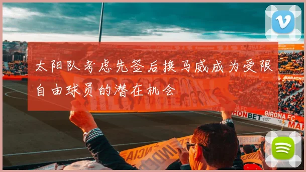 太阳队考虑先签后换马威成为受限自由球员的潜在机会