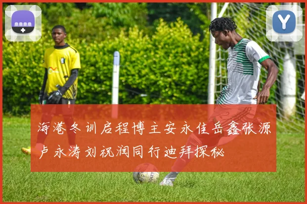 海港冬训启程博主安永佳岳鑫张源卢永涛刘祝润同行迪拜探秘
