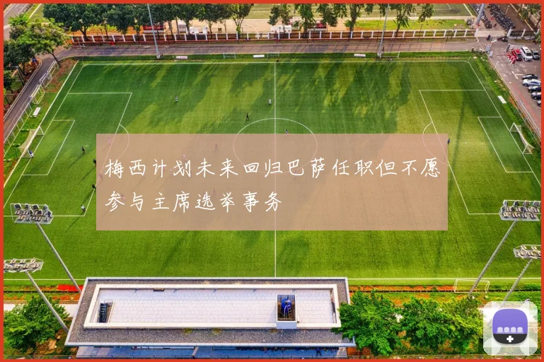 梅西计划未来回归巴萨任职但不愿参与主席选举事务