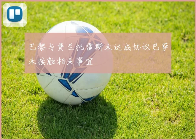 巴黎与费兰托雷斯未达成协议巴萨未接触相关事宜