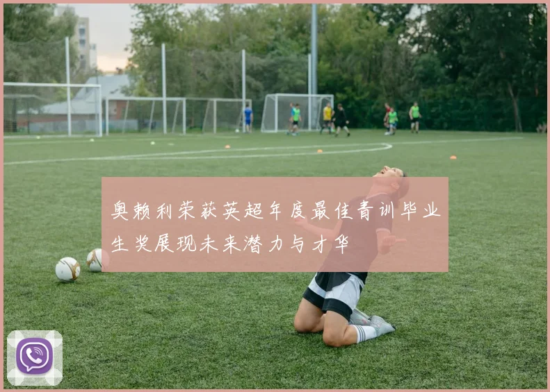 奥赖利荣获英超年度最佳青训毕业生奖展现未来潜力与才华