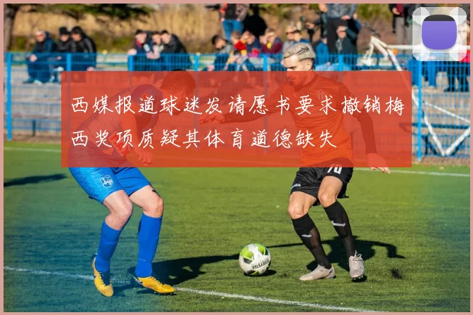 西媒报道球迷发请愿书要求撤销梅西奖项质疑其体育道德缺失