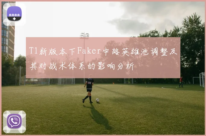 T1新版本下Faker中路英雄池调整及其对战术体系的影响分析
